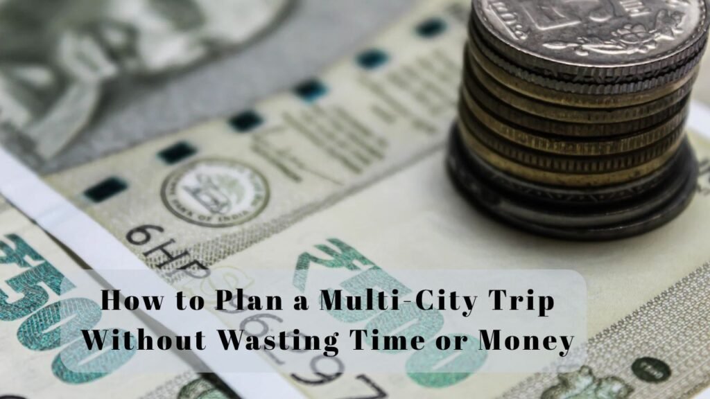 How to Plan a Multi-City Trip Without Wasting Time or Money